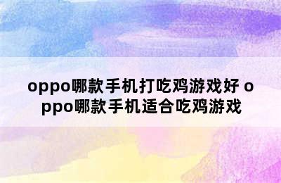 oppo哪款手机打吃鸡游戏好 oppo哪款手机适合吃鸡游戏